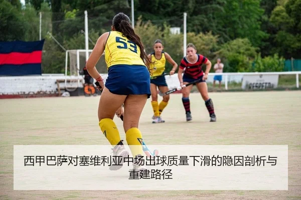 西甲巴萨对塞维利亚中场出球质量下滑的隐因剖析与重建路径